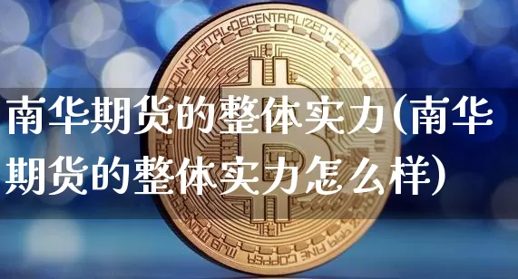 南华期货的整体实力(南华期货的整体实力怎么样)_https://m.zghnxxa.com_原油直播_第1张