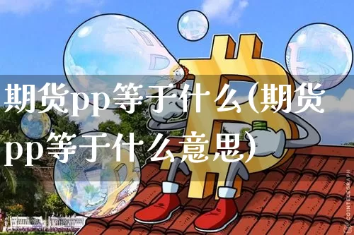 期货pp等于什么(期货pp等于什么意思)_https://m.zghnxxa.com_天然气期货_第1张
