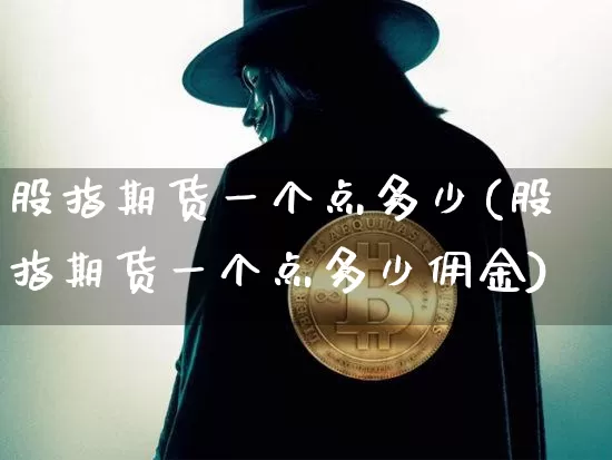 股指期货一个点多少(股指期货一个点多少佣金)_https://m.zghnxxa.com_期货资讯_第1张