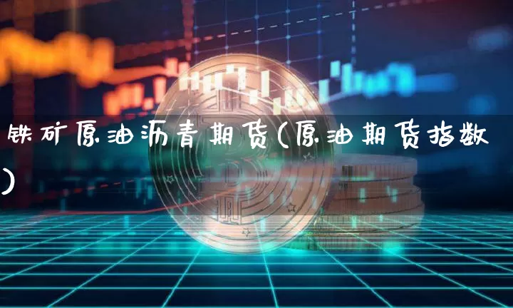铁矿原油沥青期货(原油期货指数)_https://m.zghnxxa.com_恒指期货_第1张