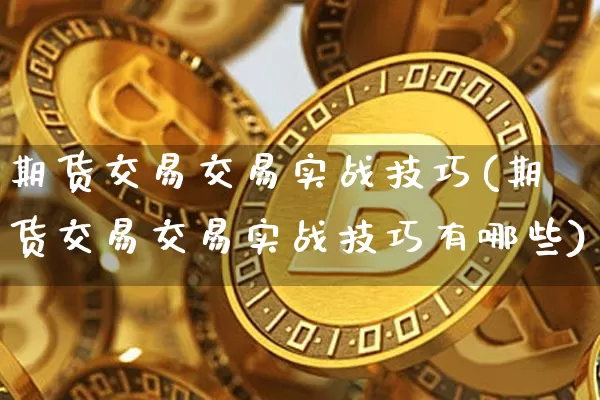 期货交易交易实战技巧(期货交易交易实战技巧有哪些)_https://m.zghnxxa.com_股指期货_第1张