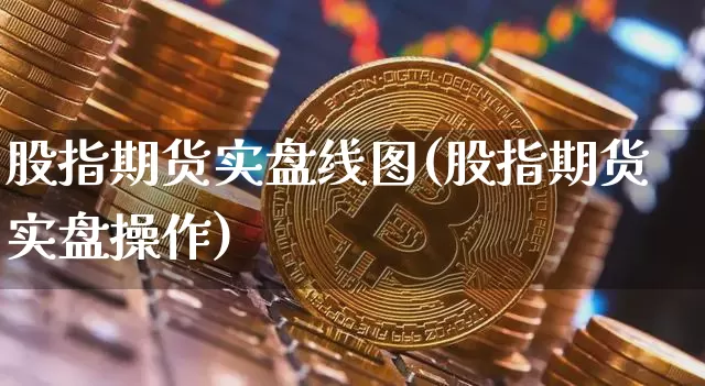 股指期货实盘线图(股指期货实盘操作)_https://m.zghnxxa.com_原油直播_第1张