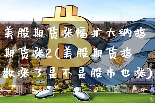 美股期货涨幅扩大纳指期货涨2(美股期货指数涨了是不是股市也涨)_https://m.zghnxxa.com_股指期货_第1张