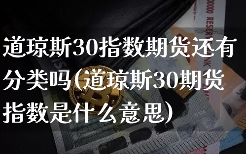 道琼斯30指数期货还有分类吗(道琼斯30期货指数是什么意思)_https://m.zghnxxa.com_纳指期货_第1张