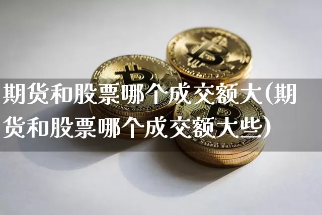 期货和股票哪个成交额大(期货和股票哪个成交额大些)_https://m.zghnxxa.com_原油直播_第1张