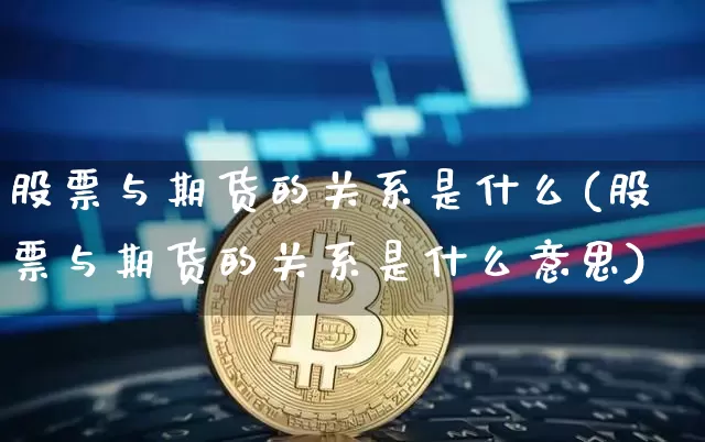 股票与期货的关系是什么(股票与期货的关系是什么意思)_https://m.zghnxxa.com_纳指期货_第1张