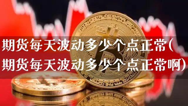 期货每天波动多少个点正常(期货每天波动多少个点正常啊)_期货资讯_第1张_诸葛期货直播室 期货每天波动多少个点正常(期货每天波动多少个点正常啊)_https://m.zghnxxa.com_期货资讯_第1张