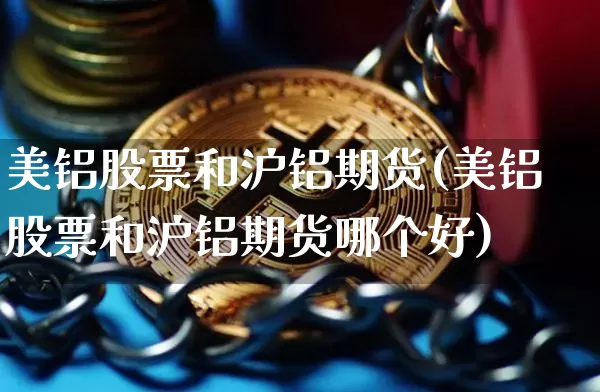 美铝股票和沪铝期货(美铝股票和沪铝期货哪个好)_https://m.zghnxxa.com_纳指期货_第1张