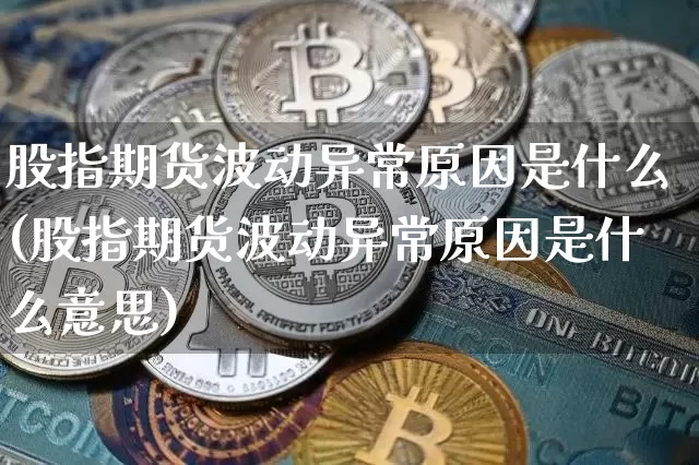 股指期货波动异常原因是什么(股指期货波动异常原因是什么意思)_https://m.zghnxxa.com_黄金直播_第1张