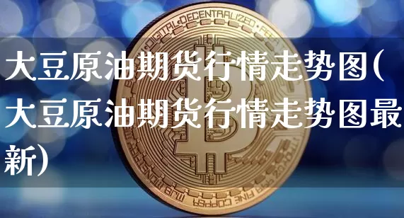 大豆原油期货行情走势图(大豆原油期货行情走势图最新)_https://m.zghnxxa.com_股指期货_第1张