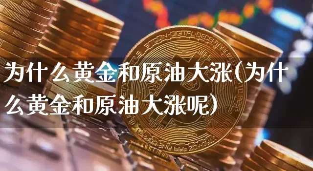 为什么黄金和原油大涨(为什么黄金和原油大涨呢)_https://m.zghnxxa.com_恒指期货_第1张