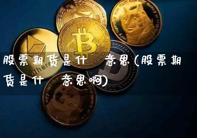 股票期货是什麼意思(股票期货是什麼意思啊)_期货资讯_第1张_诸葛期货直播室 股票期货是什麼意思(股票期货是什麼意思啊)_https://m.zghnxxa.com_期货资讯_第1张