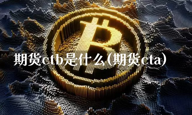 期货ctb是什么(期货cta)_https://m.zghnxxa.com_期货资讯_第1张