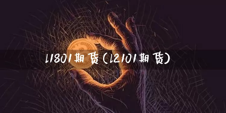 l1801期货(l2101期货)_https://m.zghnxxa.com_原油直播_第1张