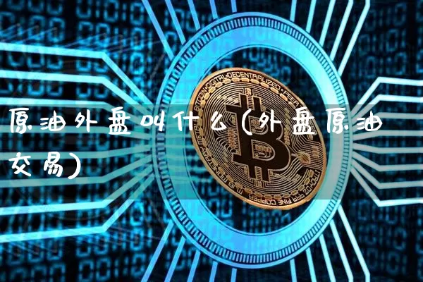 原油外盘叫什么(外盘原油交易)_https://m.zghnxxa.com_纳指期货_第1张