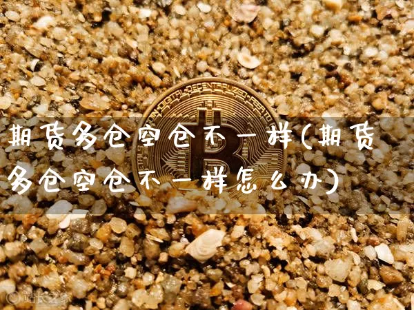 期货多仓空仓不一样(期货多仓空仓不一样怎么办)_https://m.zghnxxa.com_股指期货_第1张