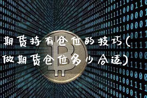 期货持有仓位的技巧(做期货仓位多少合适)_https://m.zghnxxa.com_恒指期货_第1张