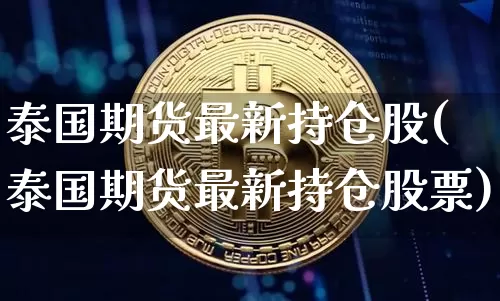 泰国期货最新持仓股(泰国期货最新持仓股票)_纳指期货_第1张_诸葛期货直播室 泰国期货最新持仓股(泰国期货最新持仓股票)_https://m.zghnxxa.com_纳指期货_第1张