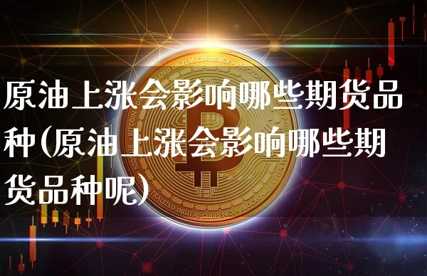 原油上涨会影响哪些期货品种(原油上涨会影响哪些期货品种呢)_https://m.zghnxxa.com_天然气期货_第1张