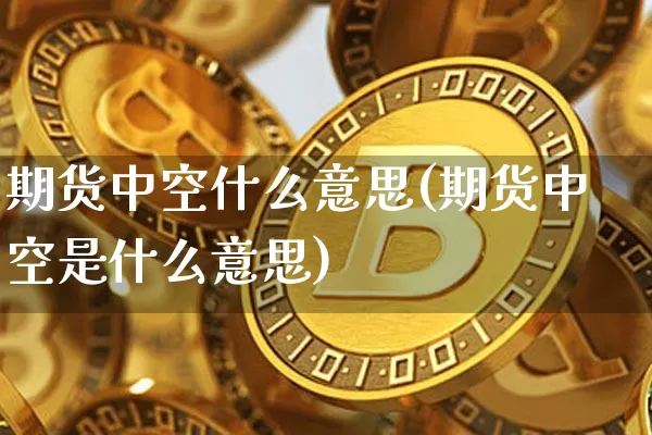 期货中空什么意思(期货中空是什么意思)_https://m.zghnxxa.com_原油直播_第1张