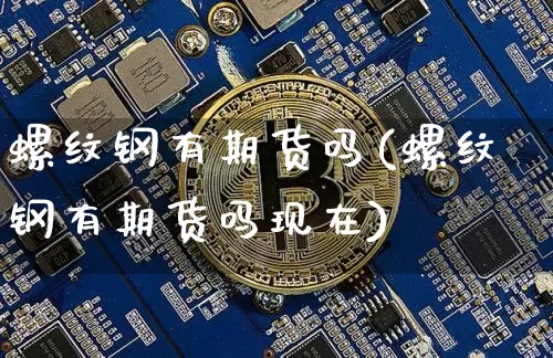 螺纹钢有期货吗(螺纹钢有期货吗现在)_恒指期货_第1张_诸葛期货直播室 螺纹钢有期货吗(螺纹钢有期货吗现在)_https://m.zghnxxa.com_恒指期货_第1张