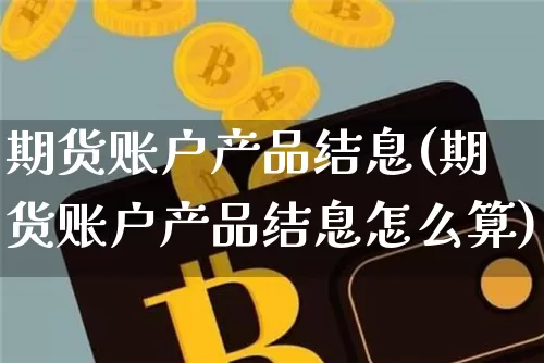 期货账户产品结息(期货账户产品结息怎么算)_https://m.zghnxxa.com_股指期货_第1张