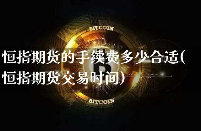 恒指期货的手续费多少合适(恒指期货交易时间)_https://m.zghnxxa.com_天然气期货_第1张