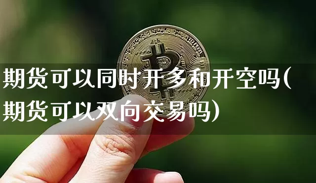 期货可以同时开多和开空吗(期货可以双向交易吗)_https://m.zghnxxa.com_黄金直播_第1张