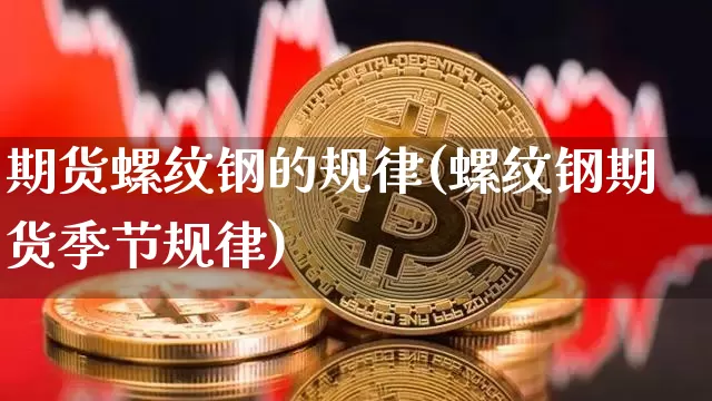期货螺纹钢的规律(螺纹钢期货季节规律)_https://m.zghnxxa.com_纳指期货_第1张