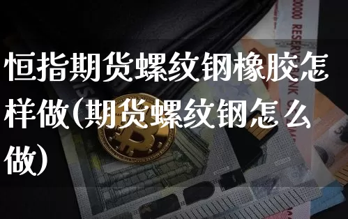 恒指期货螺纹钢橡胶怎样做(期货螺纹钢怎么做)_https://m.zghnxxa.com_股指期货_第1张
