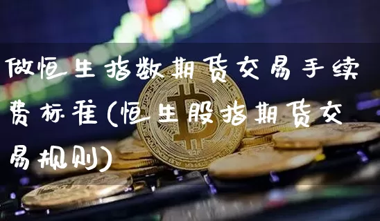 做恒生指数期货交易手续费标准(恒生股指期货交易规则)_https://m.zghnxxa.com_股指期货_第1张