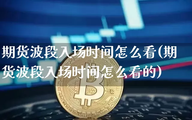 期货波段入场时间怎么看(期货波段入场时间怎么看的)_股指期货_第1张_诸葛期货直播室 期货波段入场时间怎么看(期货波段入场时间怎么看的)_https://m.zghnxxa.com_股指期货_第1张