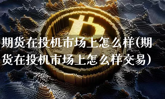 期货在投机市场上怎么样(期货在投机市场上怎么样交易)_https://m.zghnxxa.com_原油直播_第1张