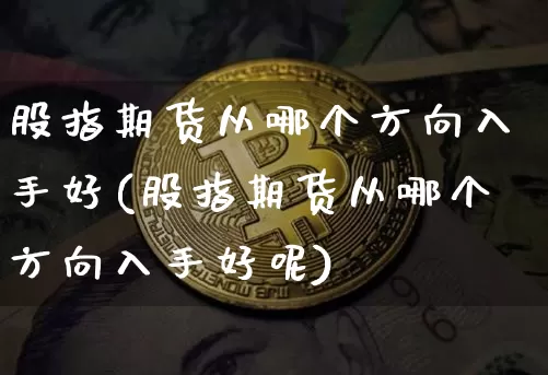 股指期货从哪个方向入手好(股指期货从哪个方向入手好呢)_https://m.zghnxxa.com_股指期货_第1张