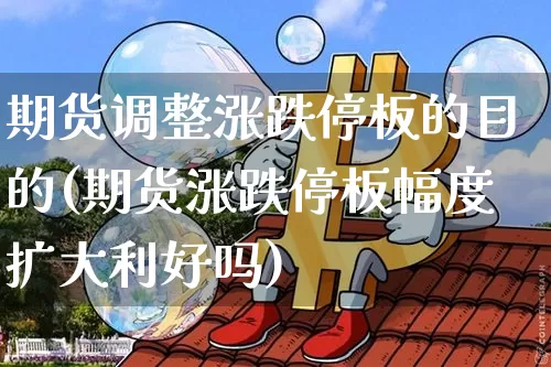 期货调整涨跌停板的目的(期货涨跌停板幅度扩大利好吗)_https://m.zghnxxa.com_股指期货_第1张
