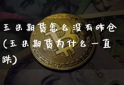 玉米期货怎么没有昨仓(玉米期货为什么一直跌)_https://m.zghnxxa.com_黄金直播_第1张