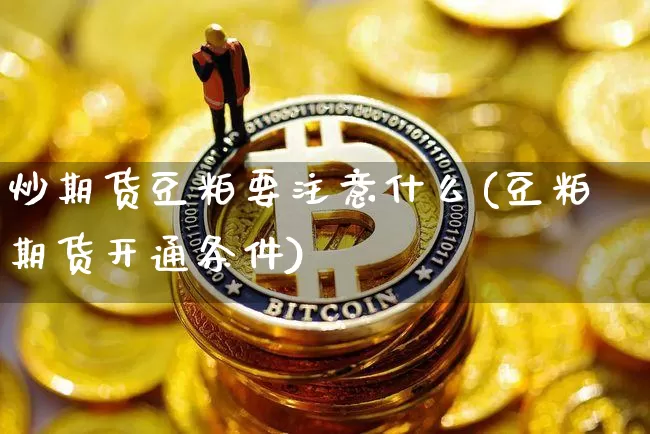炒期货豆粕要注意什么(豆粕期货开通条件)_黄金直播_第1张_诸葛期货直播室 炒期货豆粕要注意什么(豆粕期货开通条件)_https://m.zghnxxa.com_黄金直播_第1张