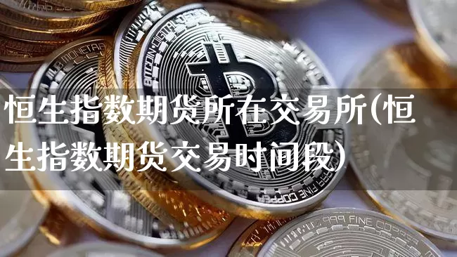 恒生指数期货所在交易所(恒生指数期货交易时间段)_https://m.zghnxxa.com_原油直播_第1张