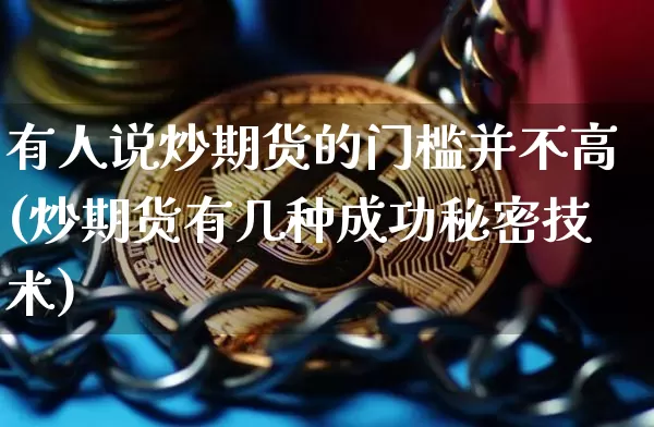 有人说炒期货的门槛并不高(炒期货有几种成功秘密技术)_https://m.zghnxxa.com_恒指期货_第1张