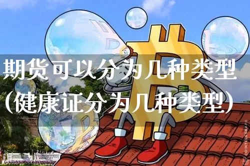 期货可以分为几种类型(健康证分为几种类型)_https://m.zghnxxa.com_股指期货_第1张