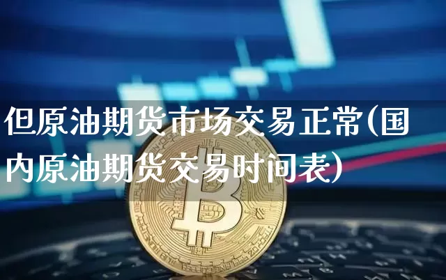 但原油期货市场交易正常(国内原油期货交易时间表)_期货资讯_第1张_诸葛期货直播室 但原油期货市场交易正常(国内原油期货交易时间表)_https://m.zghnxxa.com_期货资讯_第1张
