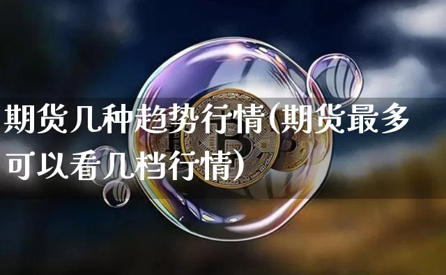 期货几种趋势行情(期货最多可以看几档行情)_https://m.zghnxxa.com_黄金直播_第1张