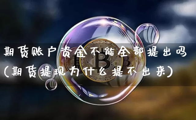 期货账户资金不能全部提出吗(期货提现为什么提不出来)_https://m.zghnxxa.com_黄金直播_第1张