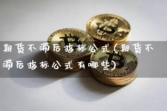 期货不滞后指标公式(期货不滞后指标公式有哪些)_https://m.zghnxxa.com_天然气期货_第1张