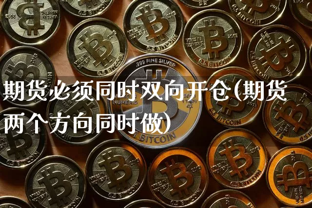 期货必须同时双向开仓(期货两个方向同时做)_https://m.zghnxxa.com_天然气期货_第1张