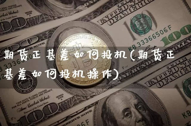 期货正基差如何投机(期货正基差如何投机操作)_https://m.zghnxxa.com_原油直播_第1张