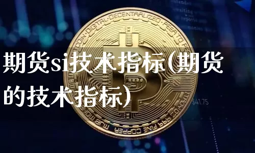 期货si技术指标(期货的技术指标)_https://m.zghnxxa.com_黄金直播_第1张