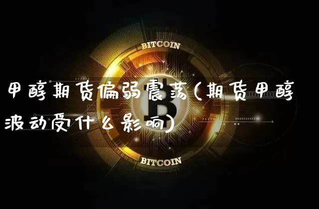 甲醇期货偏弱震荡(期货甲醇波动受什么影响)_https://m.zghnxxa.com_期货资讯_第1张