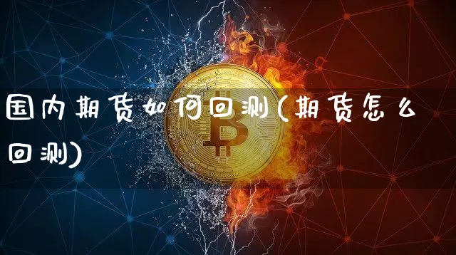 国内期货如何回测(期货怎么回测)_https://m.zghnxxa.com_期货资讯_第1张