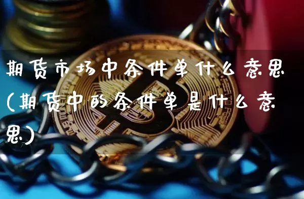 期货市场中条件单什么意思(期货中的条件单是什么意思)_股指期货_第1张_诸葛期货直播室 期货市场中条件单什么意思(期货中的条件单是什么意思)_https://m.zghnxxa.com_股指期货_第1张